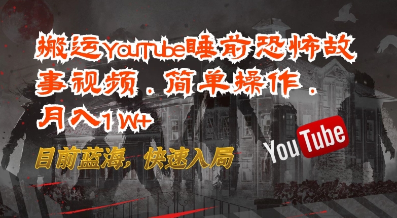 搬运YouTube睡前恐怖故事视频，简单操作，月入1W+，目前蓝海，快速入局【揭秘】-南青云资源库