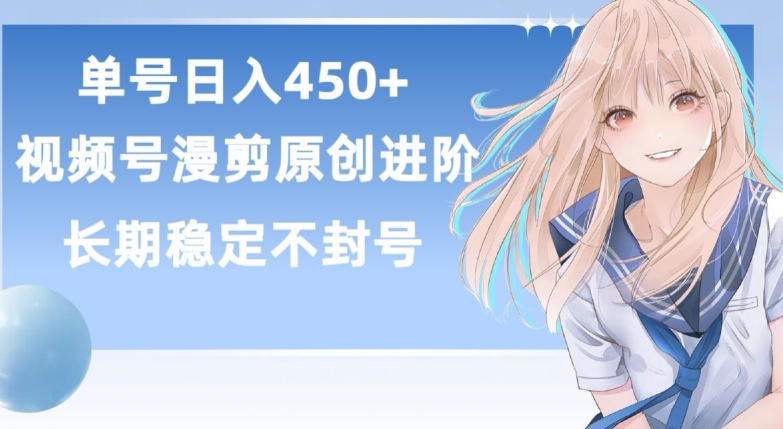 单号日赚450+，视频号原创漫剪进阶版，长久稳定，而且具有睡后收益【揭秘】-南青云资源库