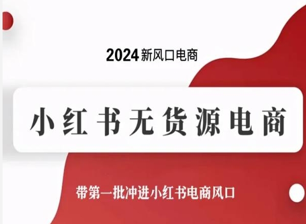 2024新风口电商，小红书无货源电商，带第一批冲进小红书电商风口-南青云资源库