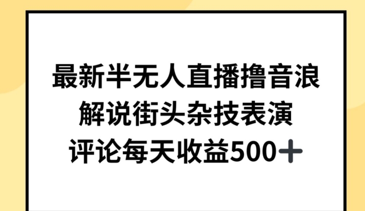 最新半无人直播撸音浪，解说街头杂技表演，平均每天收益500+【揭秘】-南青云资源库