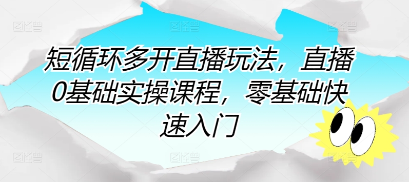 短循环多开直播玩法，直播0基础实操课程，零基础快速入门-南青云资源库
