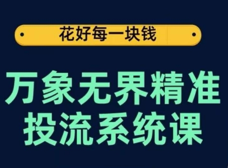 万象无界精准投流系统课，从关键词到推荐，从万象台到达摩盘，从底层原理到实操步骤-南青云资源库