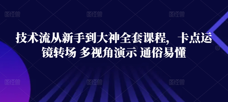 技术流从新手到大神全套课程，卡点运镜转场 多视角演示 通俗易懂-南青云资源库