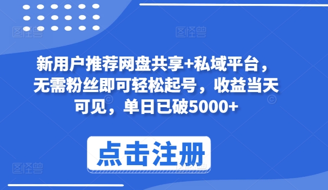 新用户推荐网盘共享+私域平台，无需粉丝即可轻松起号，收益当天可见，单日已破5000+【揭秘】-南青云资源库