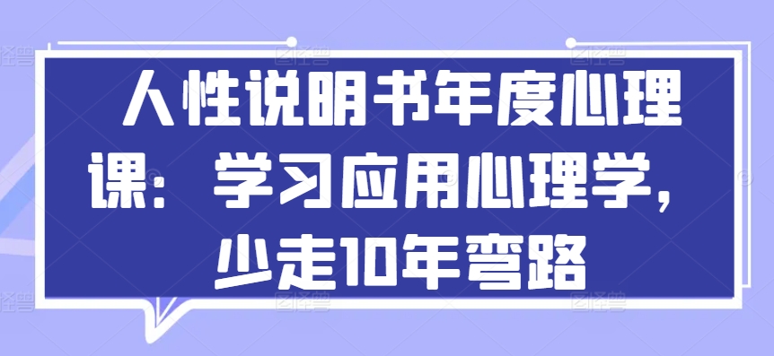 人性说明书年度心理课：学习应用心理学，少走10年弯路-南青云资源库