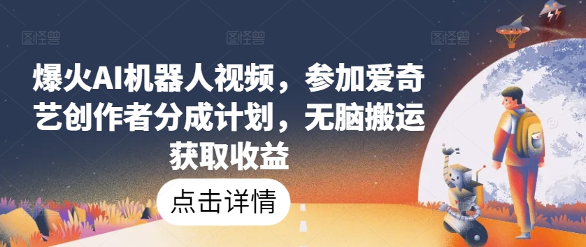 爆火AI机器人视频，参加爱奇艺创作者分成计划，无脑搬运获取收益【揭秘】-南青云资源库