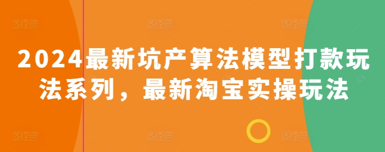 2024最新坑产算法模型打款玩法系列，最新淘宝实操玩法-南青云资源库