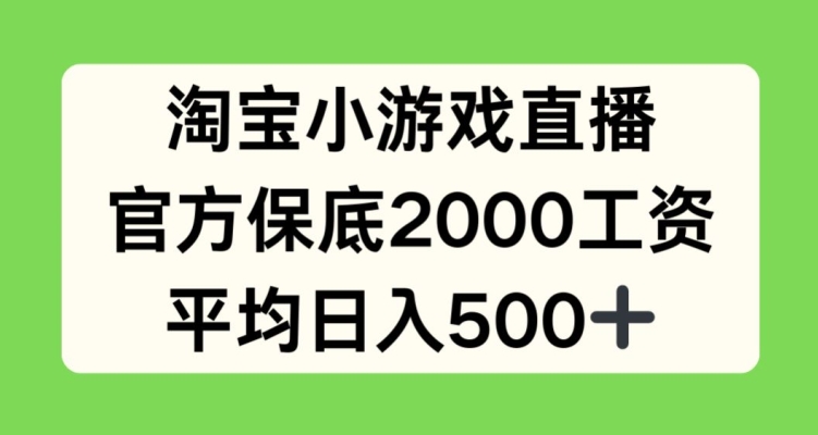 淘宝小游戏直播，官方保底2000工资，平均日入500+【揭秘】-南青云资源库