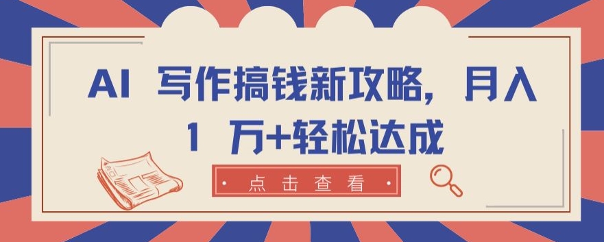 AI 写作搞钱新攻略，月入 1 万+轻松达成【揭秘】-南青云资源库