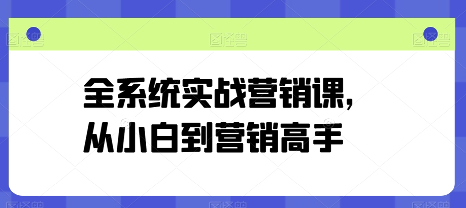 全系统实战营销课，从小白到营销高手-南青云资源库