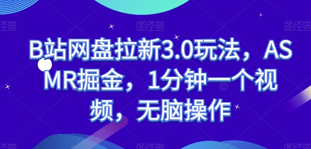 B站网盘拉新3.0玩法，ASMR掘金，1分钟一个视频，无脑操作【揭秘】-南青云资源库