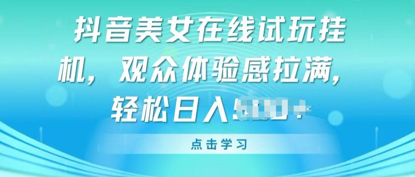 抖音美女在线试玩挂JI，观众体验感拉满，实现轻松变现【揭秘】-南青云资源库