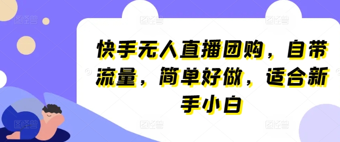 快手无人直播团购，自带流量，简单好做，适合新手小白【揭秘】-南青云资源库