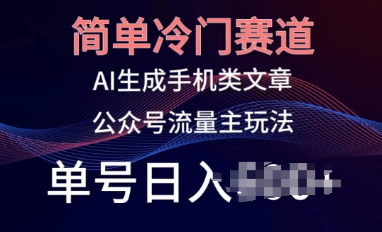 简单冷门赛道，AI生成手机类文章，公众号流量主玩法，单号日入100+【揭秘】-南青云资源库