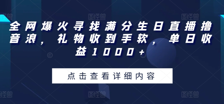 全网爆火寻找满分生日直播撸音浪，礼物收到手软，单日收益1000+【揭秘】-南青云资源库