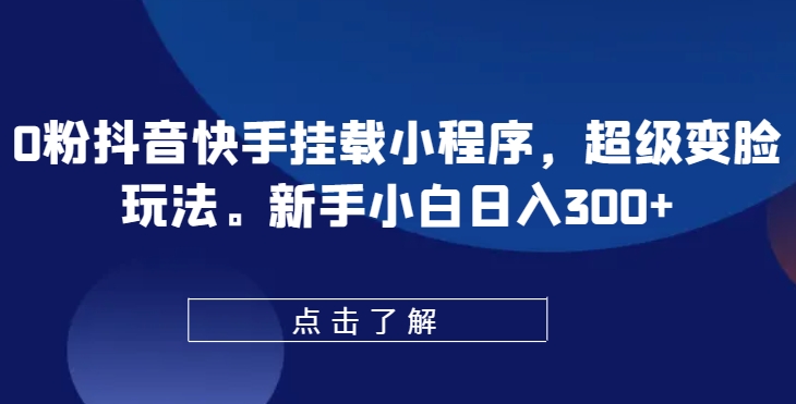 0粉抖音快手挂载小程序，超级变脸玩法，新手小白日入300+【揭秘】-南青云资源库