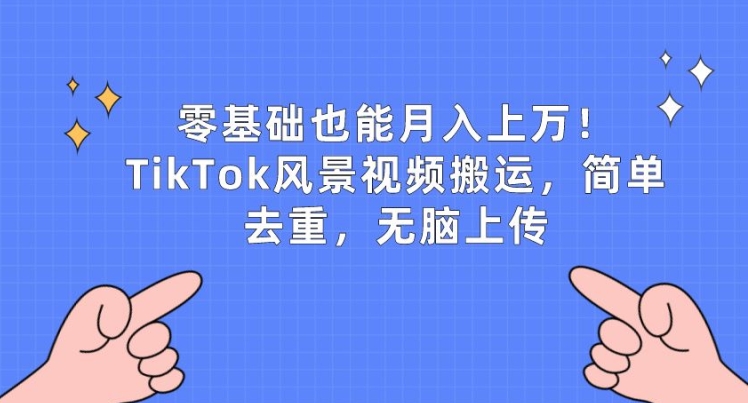 零基础也能月入上w，TikTok风景视频搬运，简单去重，无脑上传【揭秘】-南青云资源库