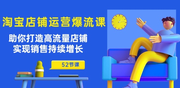 淘宝店铺运营爆流课：助你打造高流量店铺，实现销售持续增长(52节课)-南青云资源库
