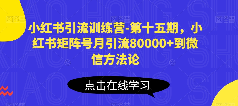 小红书引流训练营-第十五期，小红书矩阵号月引流80000+到微信方法论-南青云资源库
