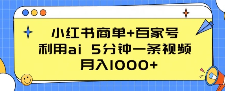 小红书商单+百家号，利用ai 5分钟一条视频，月入1000+【揭秘】-南青云资源库