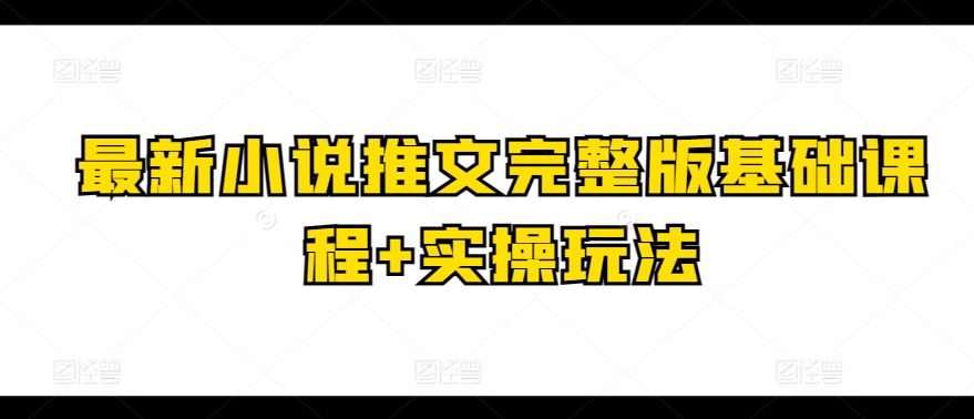最新小说推文完整版基础课程+实操玩法-南青云资源库