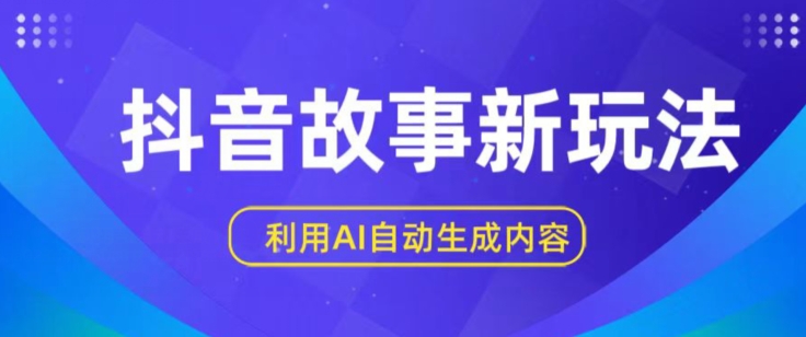 抖音故事新玩法，利用AI自动生成原创内容，新手日入一到三张【揭秘】-南青云资源库