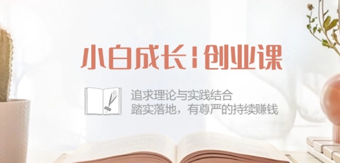 小白成长创业课：追求理论与实践结合，踏实落地，有尊严的持续赚钱-42节-南青云资源库