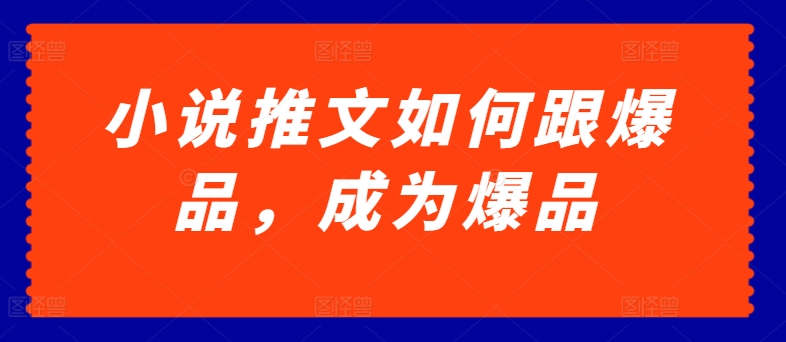 小说推文如何跟爆品，成为爆品【揭秘】-南青云资源库
