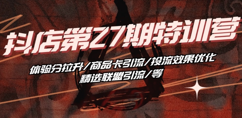 抖音小店·第27期特训营 体验分拉升/商品卡引流/投流效果优化/精选联盟引流/等-南青云资源库