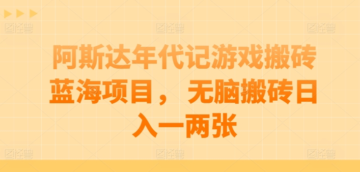 阿斯达年代记游戏搬砖蓝海项目， 无脑搬砖日入一两张【揭秘】-南青云资源库