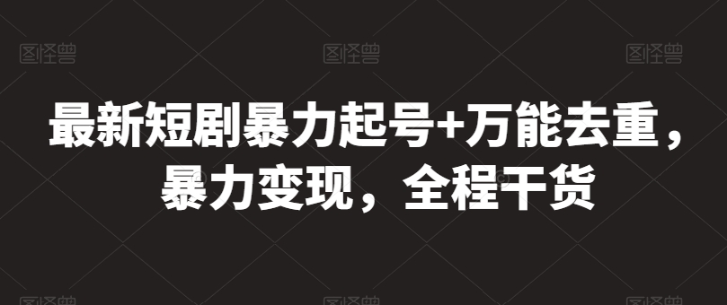 最新短剧暴力起号+万能去重，暴力变现，全程干货【揭秘】-南青云资源库