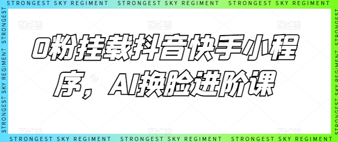 0粉挂载抖音快手小程序，AI换脸进阶课-南青云资源库