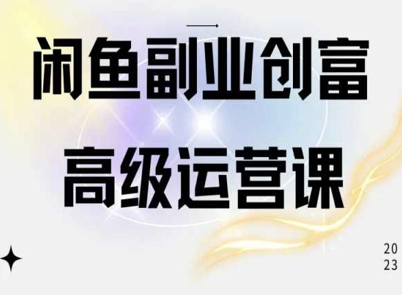 闲鱼电商运营高级课程，一部手机学会闲鱼开店赚钱-南青云资源库