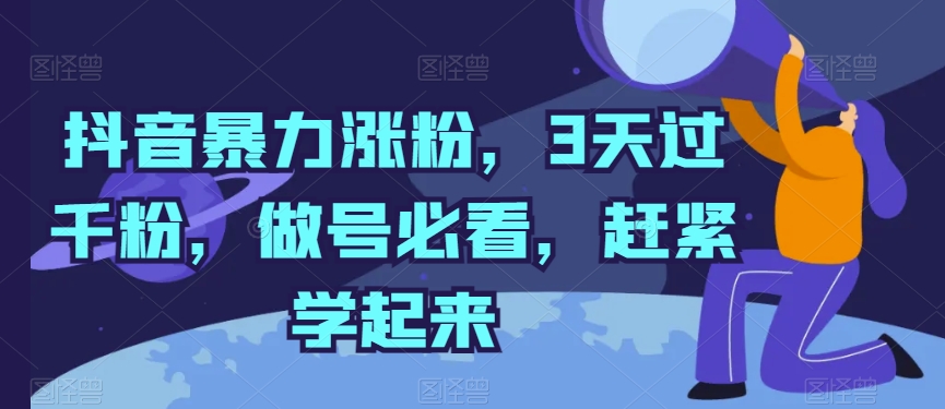 抖音暴力涨粉，3天过千粉，做号必看，赶紧学起来【揭秘】-南青云资源库