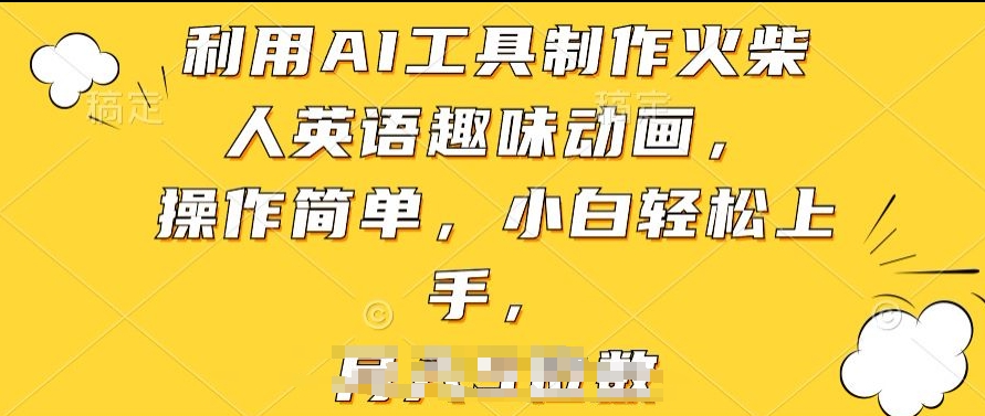 利用AI工具制作火柴人英语趣味动画，操作简单，小白轻松上手【揭秘】-南青云资源库