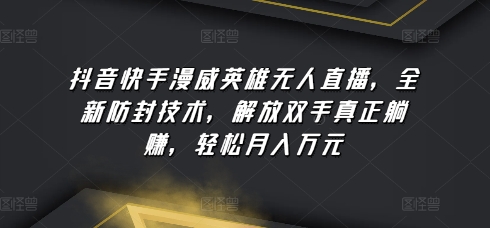 抖音快手漫威英雄无人直播，全新防封技术，解放双手真正躺赚，轻松月入万元【揭秘】-南青云资源库