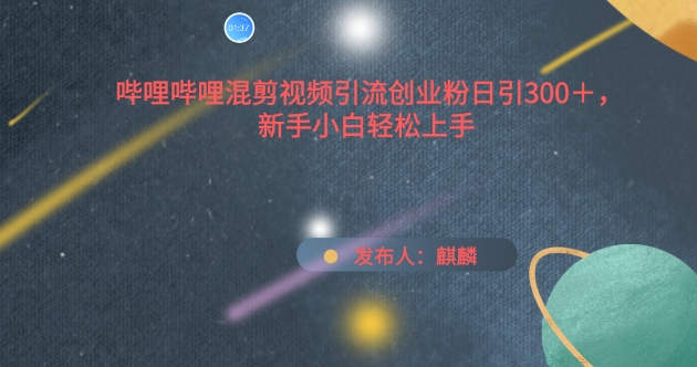 哔哩哔哩混剪视频引流创业粉日引300+，新手小白轻松上手【揭秘】-南青云资源库