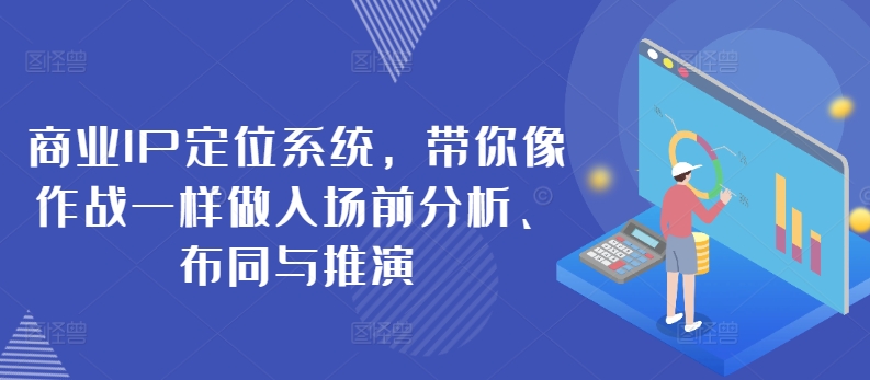 商业IP定位系统，带你像作战一样做入场前分析、布同与推演-南青云资源库
