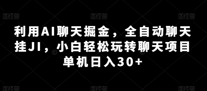 利用AI聊天掘金，全自动聊天挂JI，小白轻松玩转聊天项目 单机日入30+【揭秘】-南青云资源库