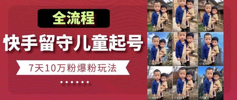 快手留守儿童博同情起号，7天10万粉爆粉玩法，全流程-南青云资源库