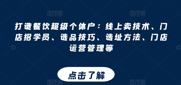 打造餐饮超级个体户：线上卖技术、门店招学员、选品技巧、选址方法、门店运营管理等-南青云资源库