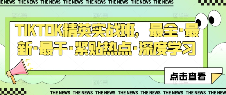 TIKTOK精英实战班，最全·最新·最干·紧贴热点·深度学习-南青云资源库