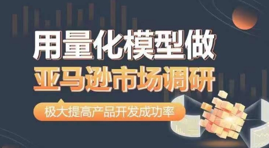 用量化模型做亚马逊市场调研，从数据出发，更高效更准确做判断，极大提高产品开发成功率-南青云资源库