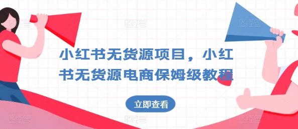 小红书无货源项目，小红书无货源电商保姆级教程【揭秘】-南青云资源库