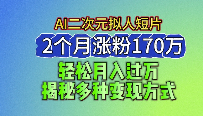 2024最新蓝海AI生成二次元拟人短片，2个月涨粉170万，揭秘多种变现方式【揭秘】-南青云资源库