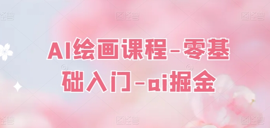 AI绘画课程-零基础入门-ai掘金-南青云资源库