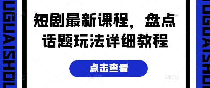 短剧最新课程，盘点话题玩法详细教程-南青云资源库