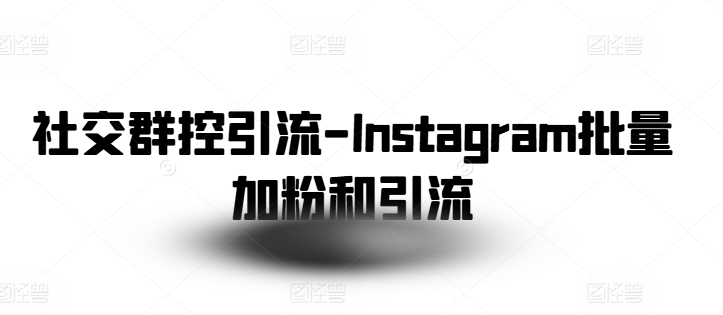 社交群控引流-Instagram批量加粉和引流-南青云资源库