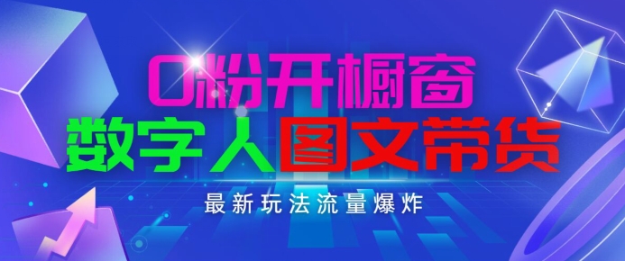 抖音最新项目，0粉开橱窗，数字人图文带货，流量爆炸，简单操作，日入1K+【揭秘】-南青云资源库