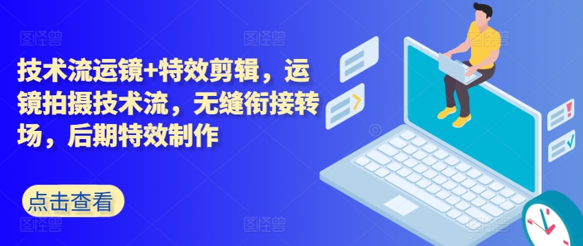技术流运镜+特效剪辑，​运镜拍摄技术流，无缝衔接转场，后期特效制作-南青云资源库